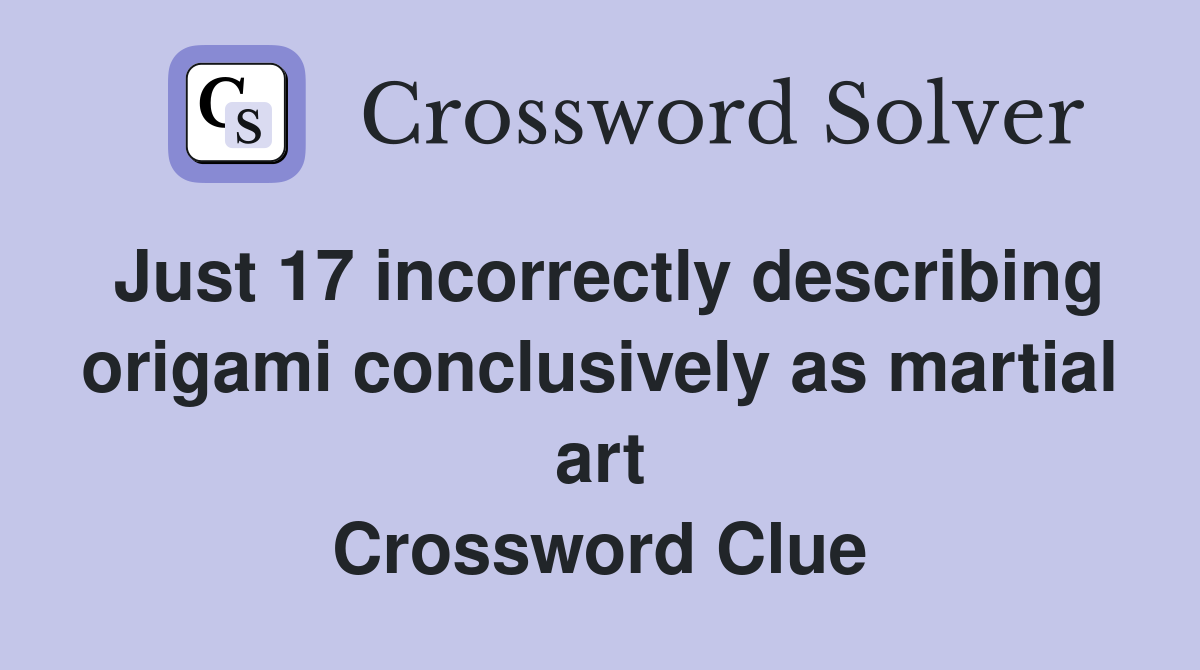 Just 17 incorrectly describing origami conclusively as martial art Crossword Clue