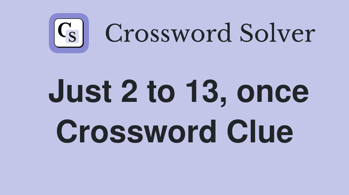 Just 2 to 13, once Crossword Clue