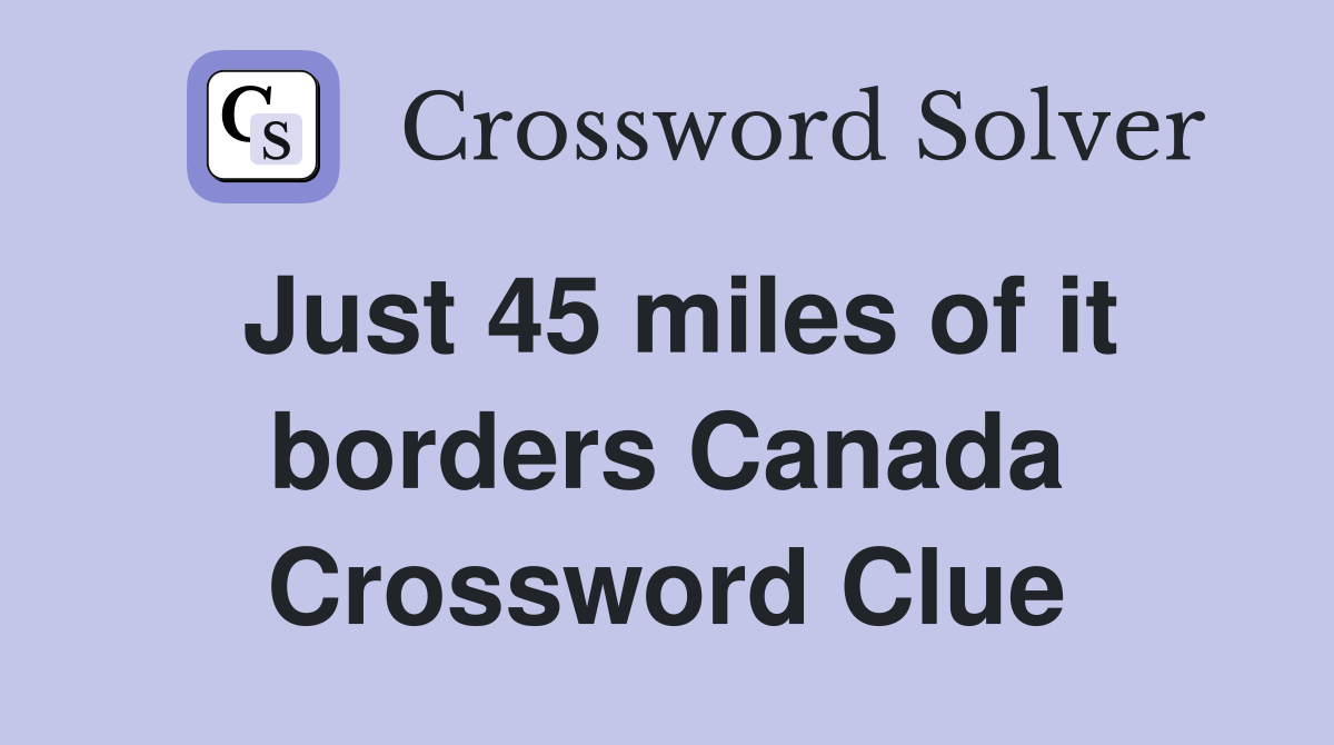 Just 45 miles of it borders Canada Crossword Clue