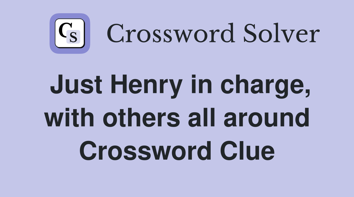 Just Henry in charge, with others all around Crossword Clue
