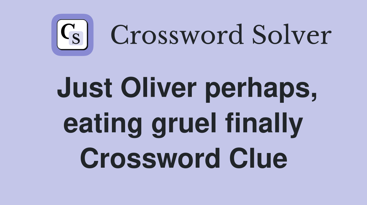 Just Oliver perhaps, eating gruel finally Crossword Clue