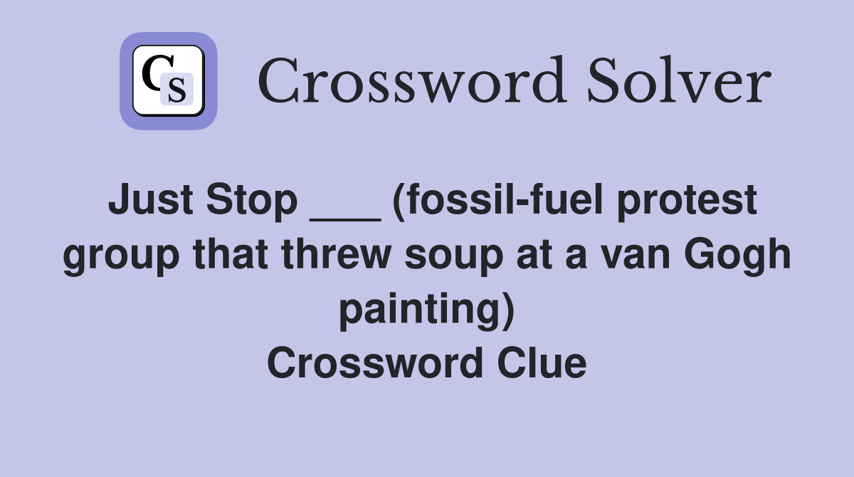 Just Stop ___ (fossil-fuel protest group that threw soup at a van Gogh painting) Crossword Clue