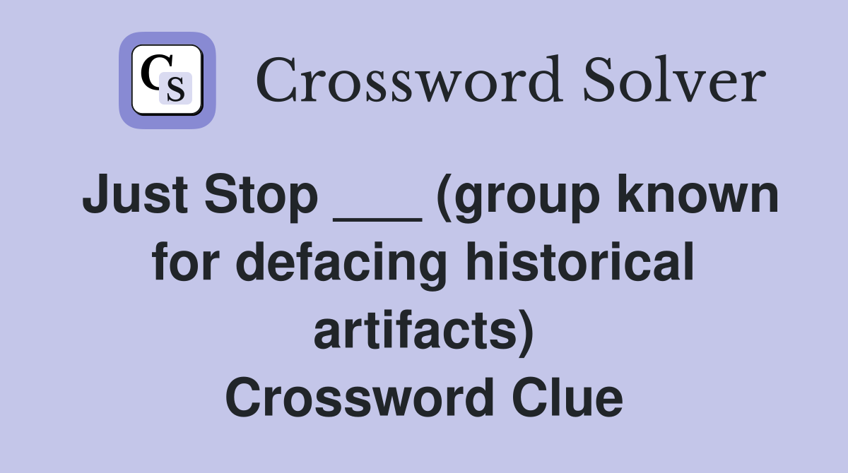 Just Stop ___ (group known for defacing historical artifacts) Crossword Clue