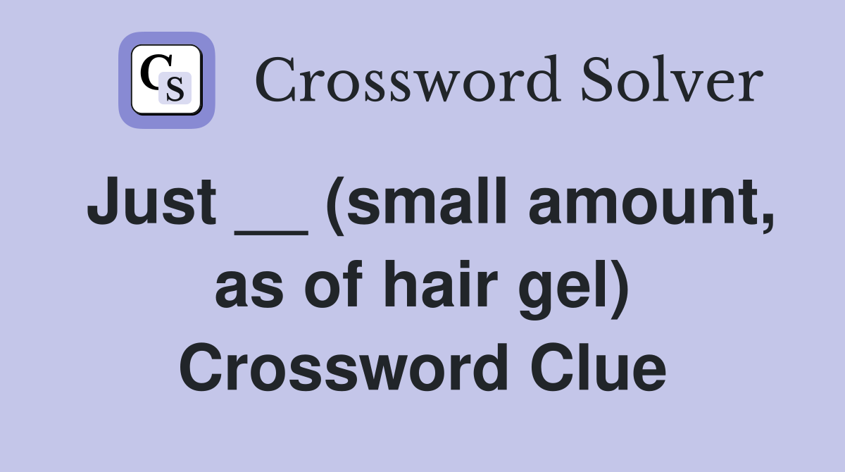 Just __ (small amount, as of hair gel) Crossword Clue