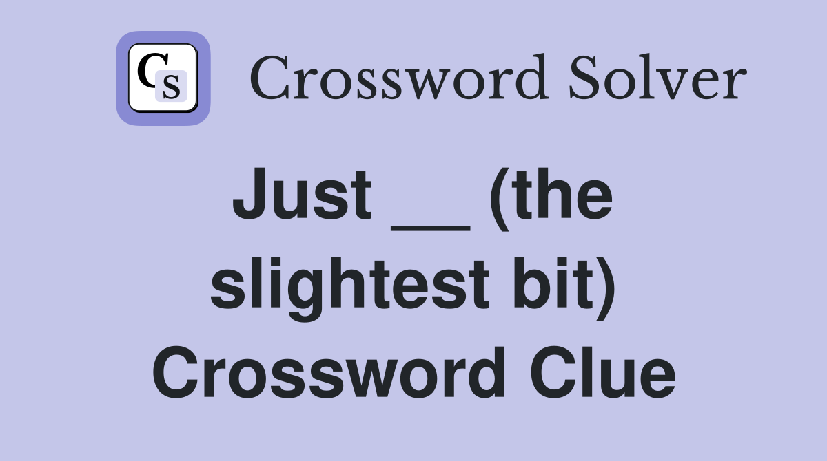 Just __ (the slightest bit) Crossword Clue