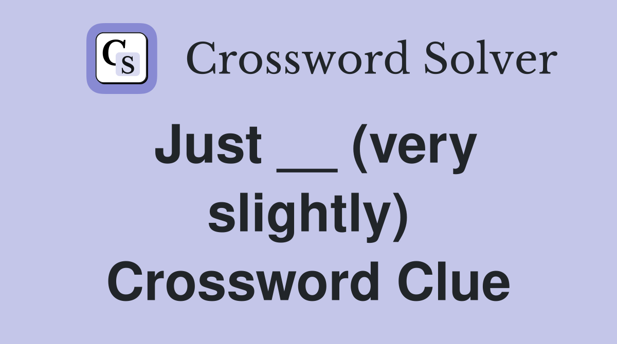 Just __ (very slightly) Crossword Clue