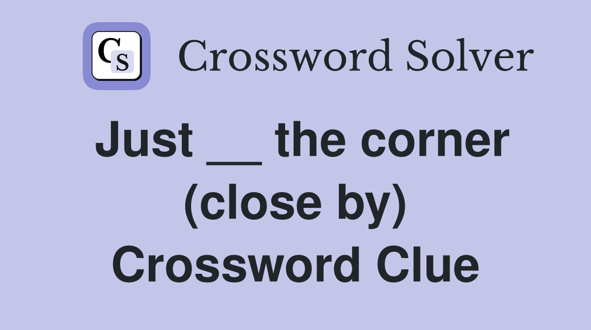 Just __ the corner (close by) Crossword Clue