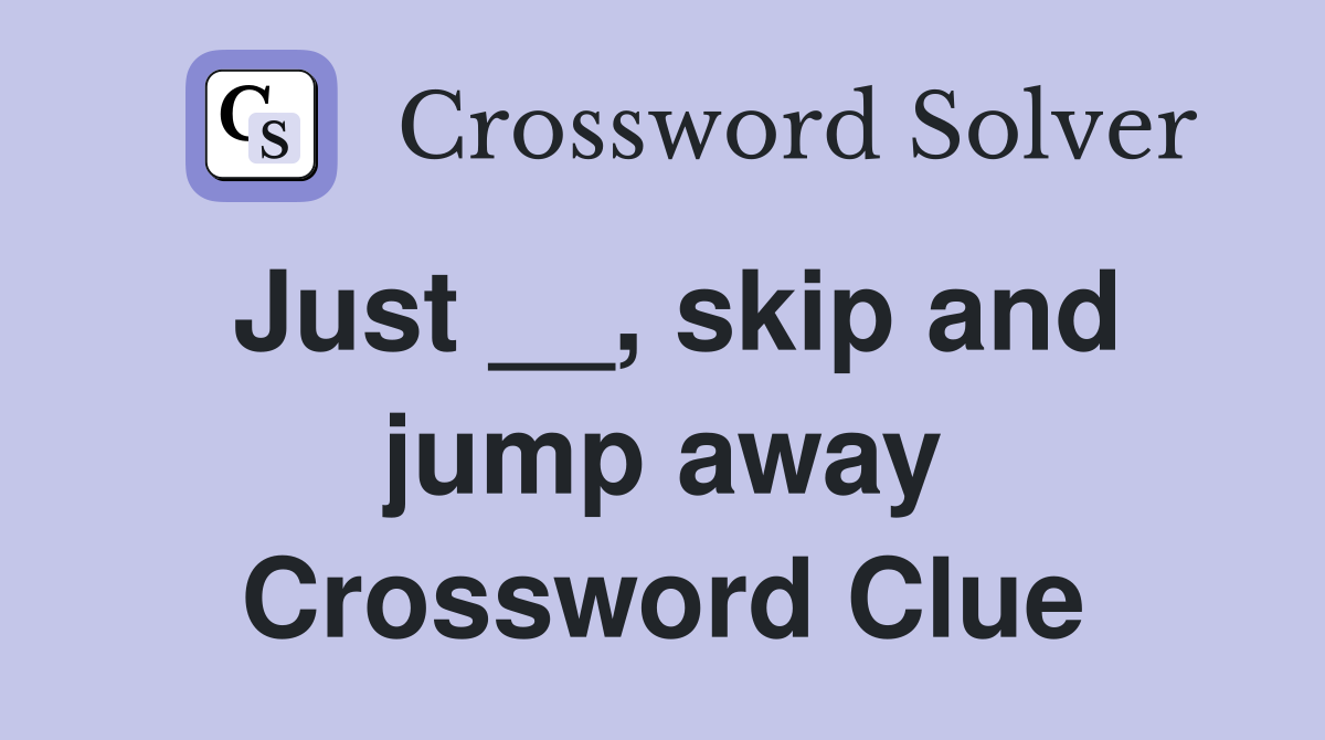 Just __, skip and jump away Crossword Clue