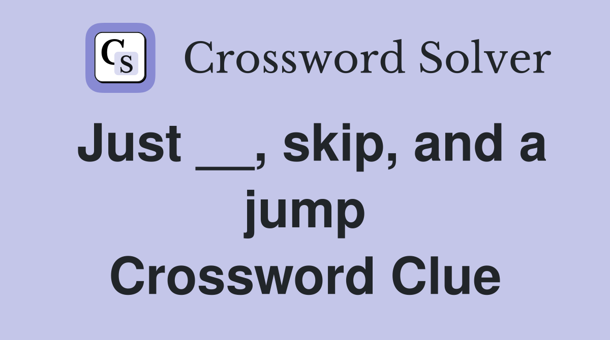 Just __, skip, and a jump Crossword Clue