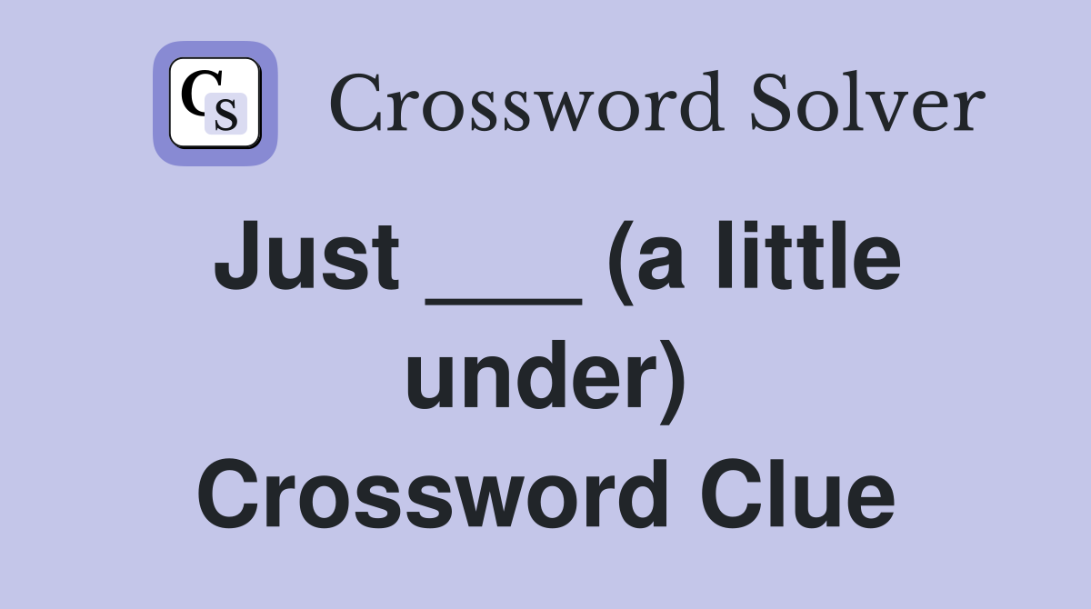 Just ___ (a little under) Crossword Clue