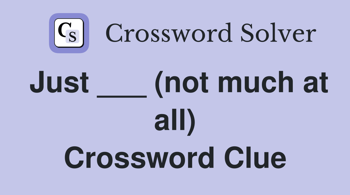 Just ___ (not much at all) Crossword Clue