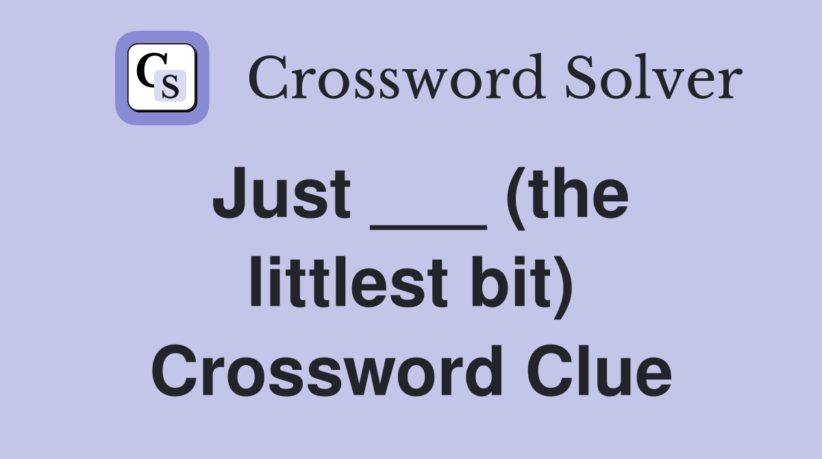 Just ___ (the littlest bit) Crossword Clue