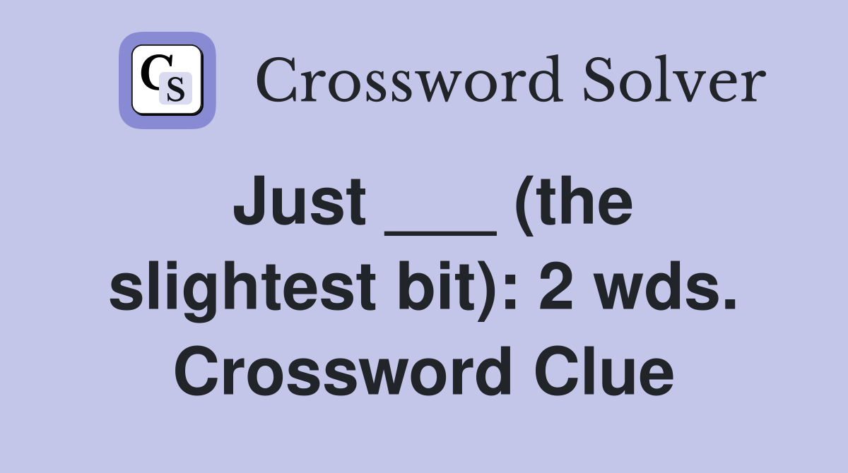 Just ___ (the slightest bit): 2 wds. Crossword Clue