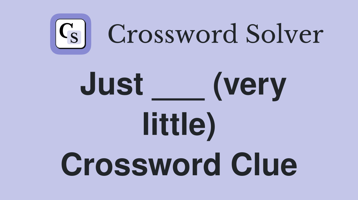 Just ___ (very little) Crossword Clue