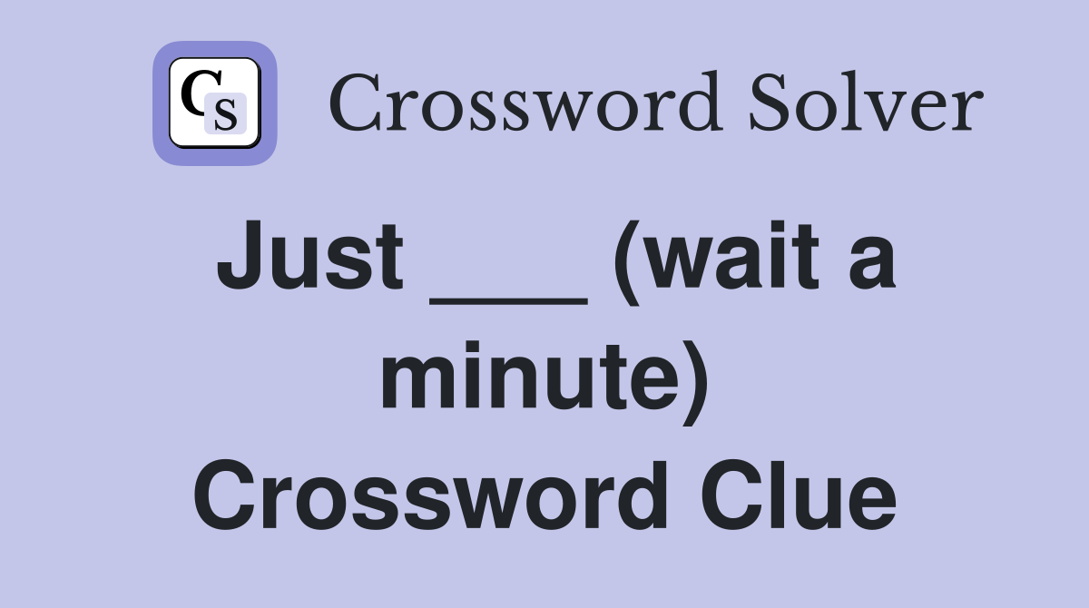 Just ___ (wait a minute) Crossword Clue