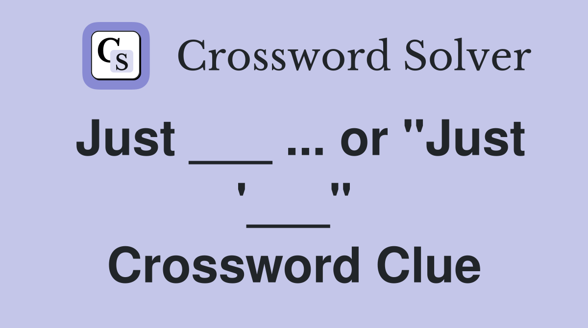 Just ___ ... or "Just '___" Crossword Clue