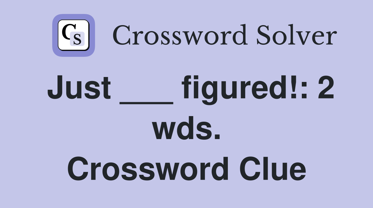 Just ___ figured!: 2 wds. Crossword Clue