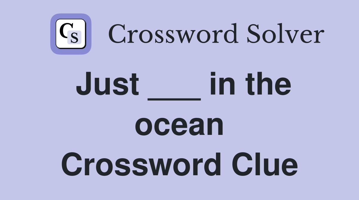 Just ___ in the ocean Crossword Clue