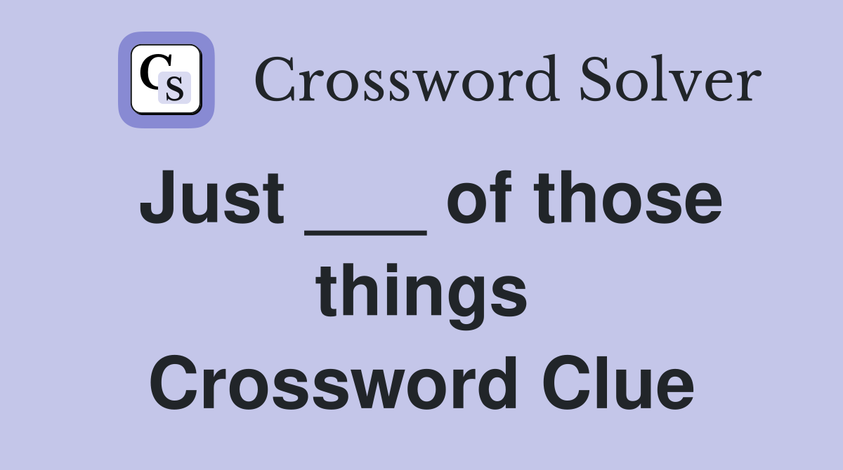 Just ___ of those things Crossword Clue