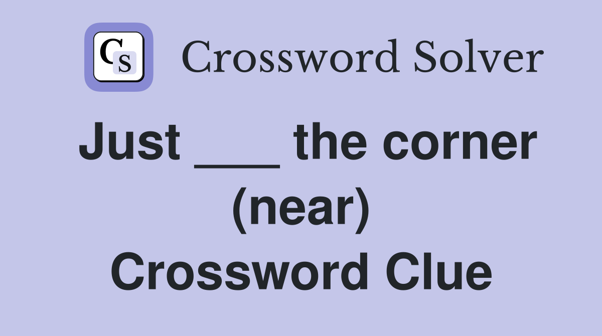 Just ___ the corner (near) Crossword Clue