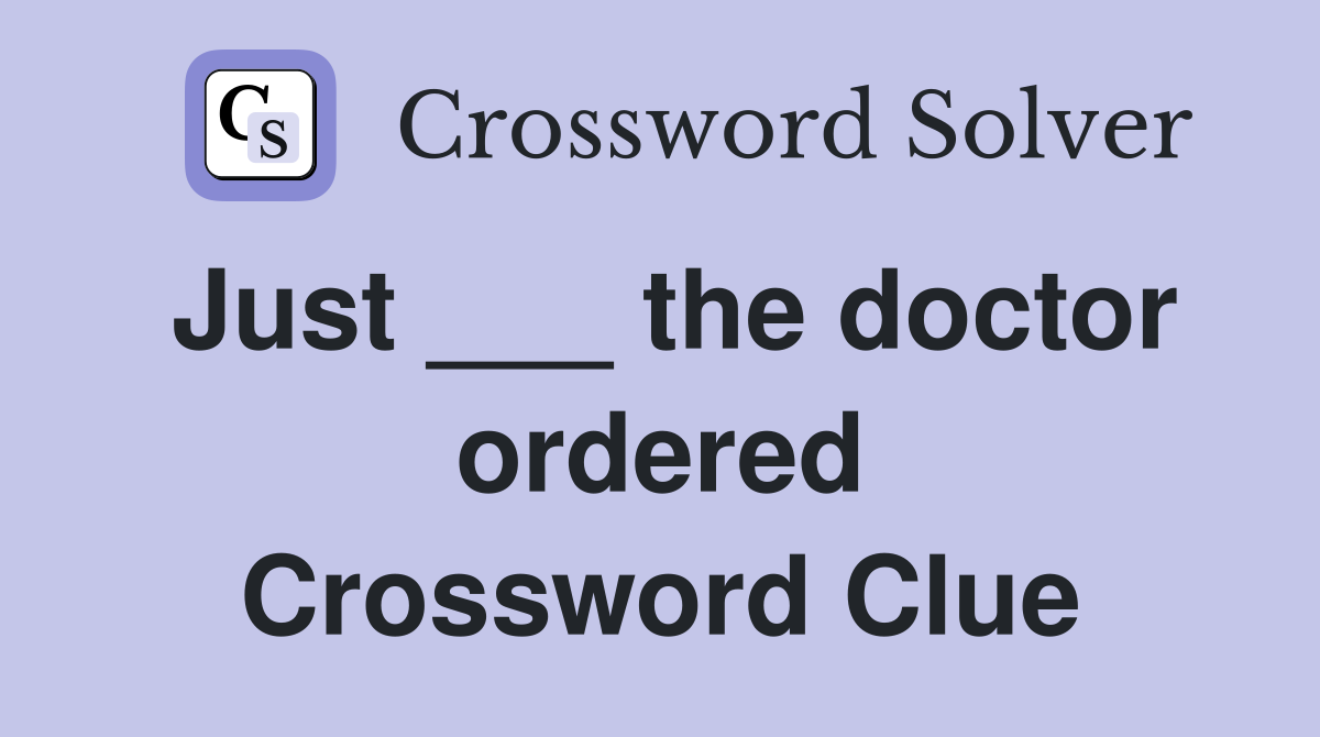 Just ___ the doctor ordered Crossword Clue