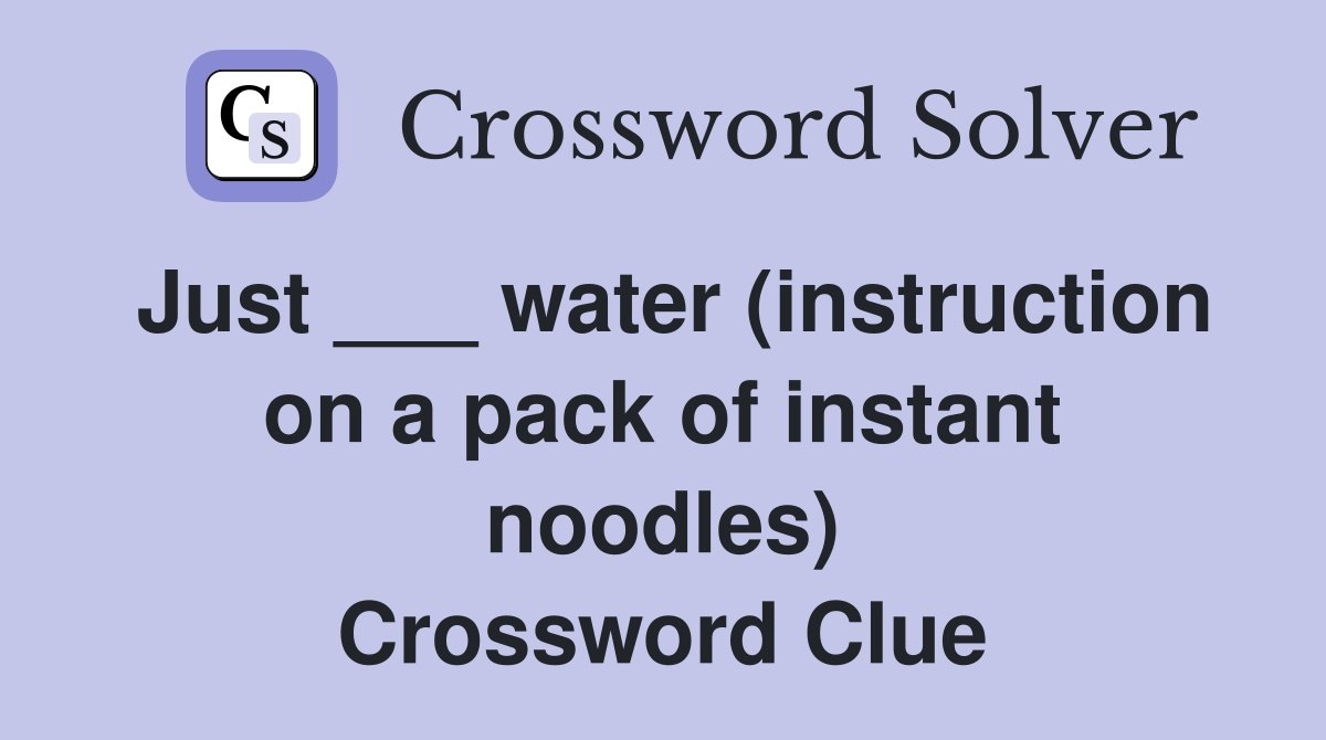 Just ___ water (instruction on a pack of instant noodles) Crossword Clue