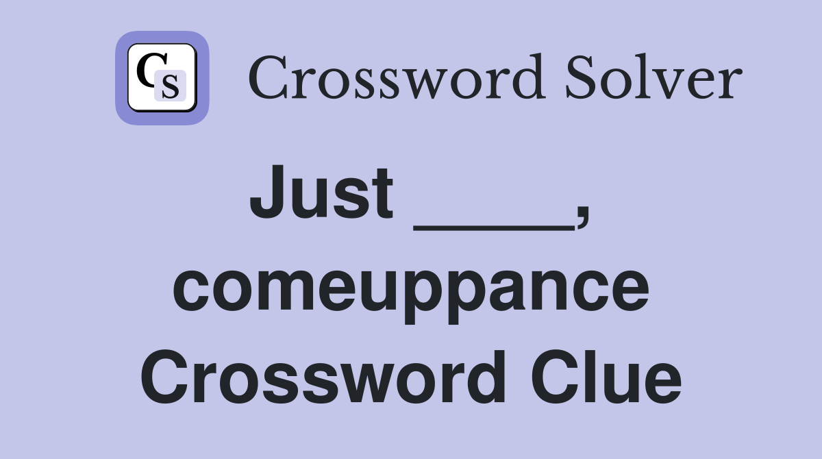 Just ____, comeuppance Crossword Clue