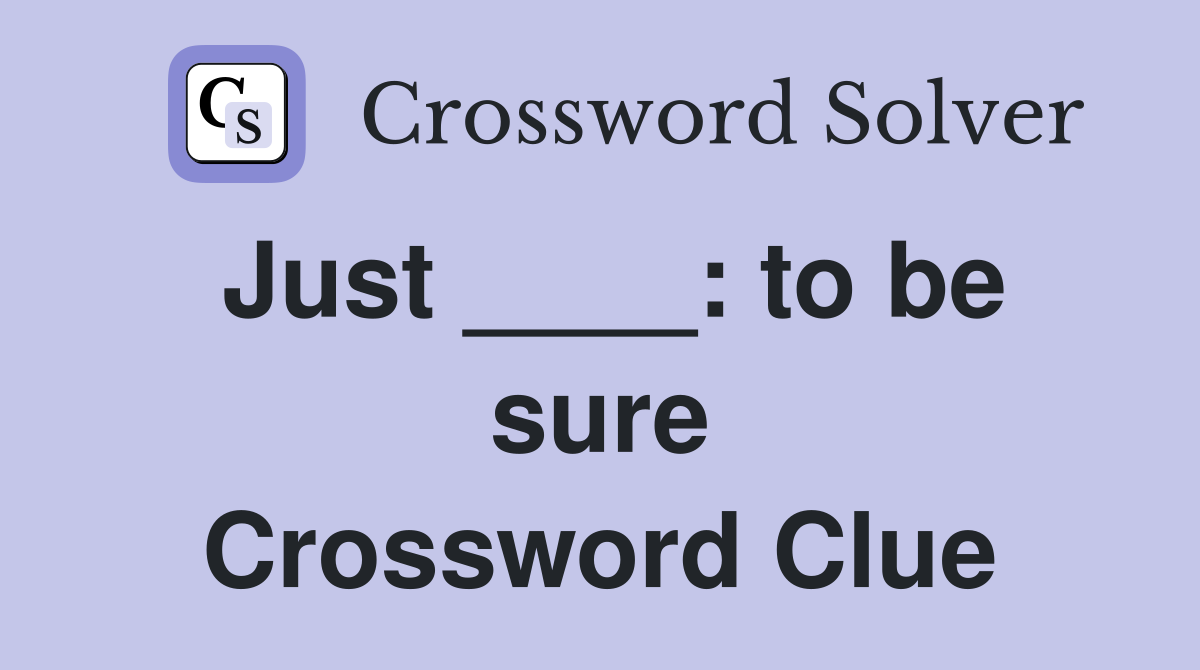 Just ____: to be sure Crossword Clue