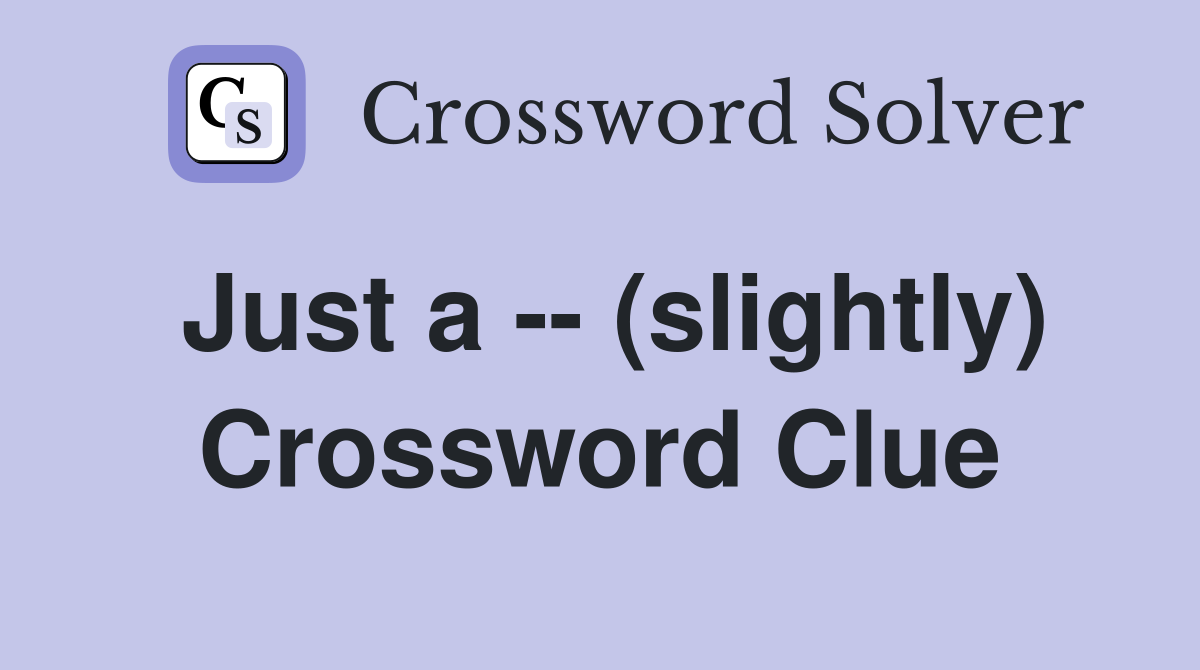 Just a -- (slightly) Crossword Clue