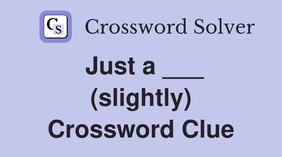 Just a ___ (slightly) Crossword Clue