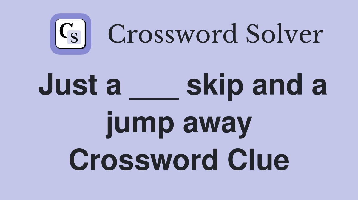 Just a ___ skip and a jump away Crossword Clue