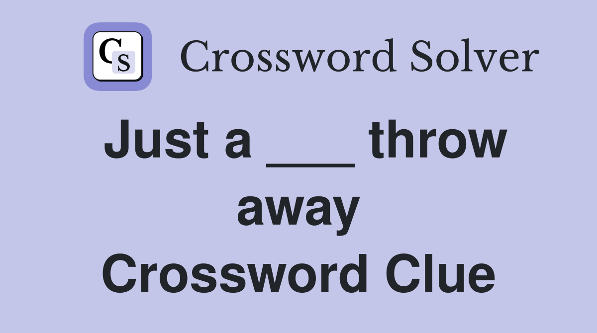 Just a ___ throw away Crossword Clue
