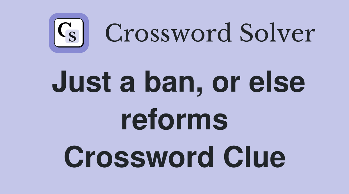 Just a ban, or else reforms Crossword Clue