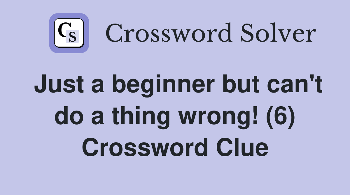 Just a beginner but can't do a thing wrong! (6) Crossword Clue