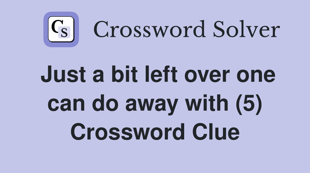 Just a bit left over one can do away with (5) Crossword Clue