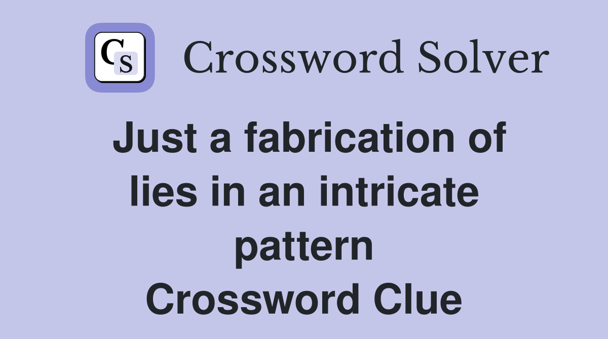Just a fabrication of lies in an intricate pattern Crossword Clue