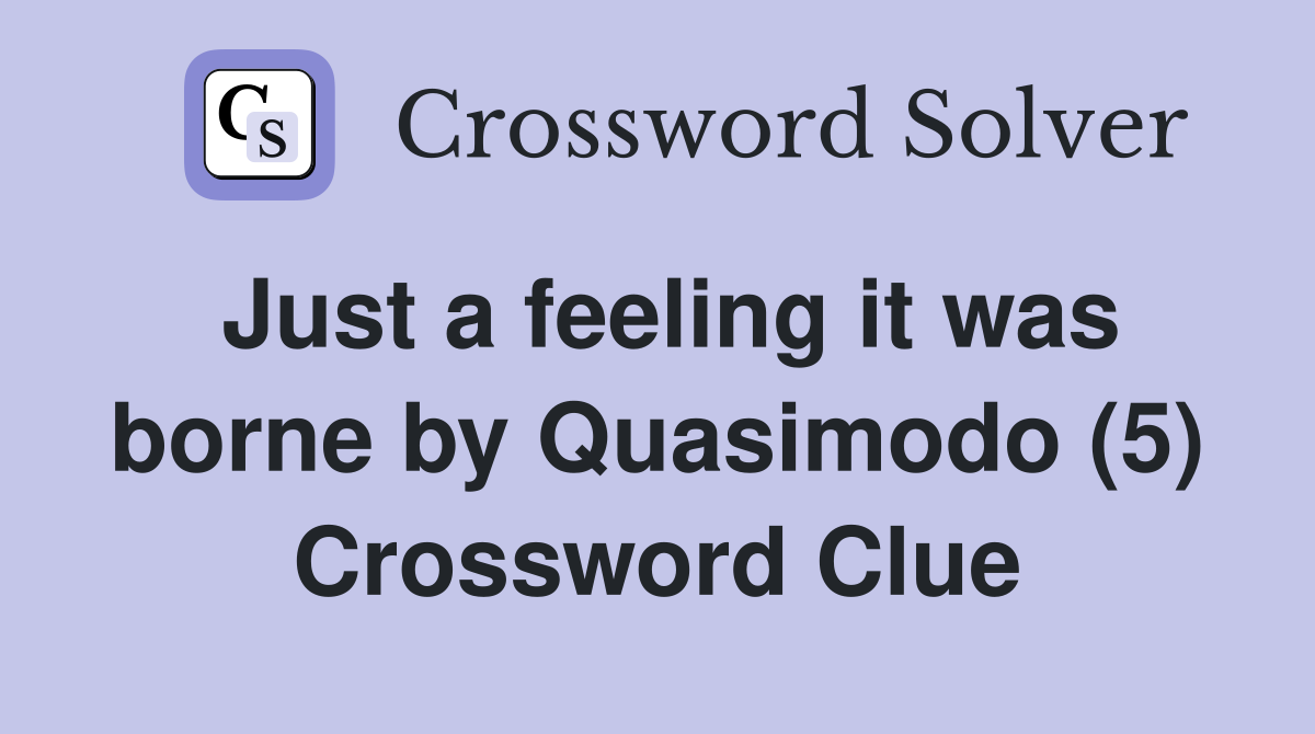 Just a feeling it was borne by Quasimodo (5) Crossword Clue