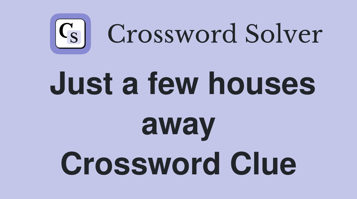 Just a few houses away Crossword Clue