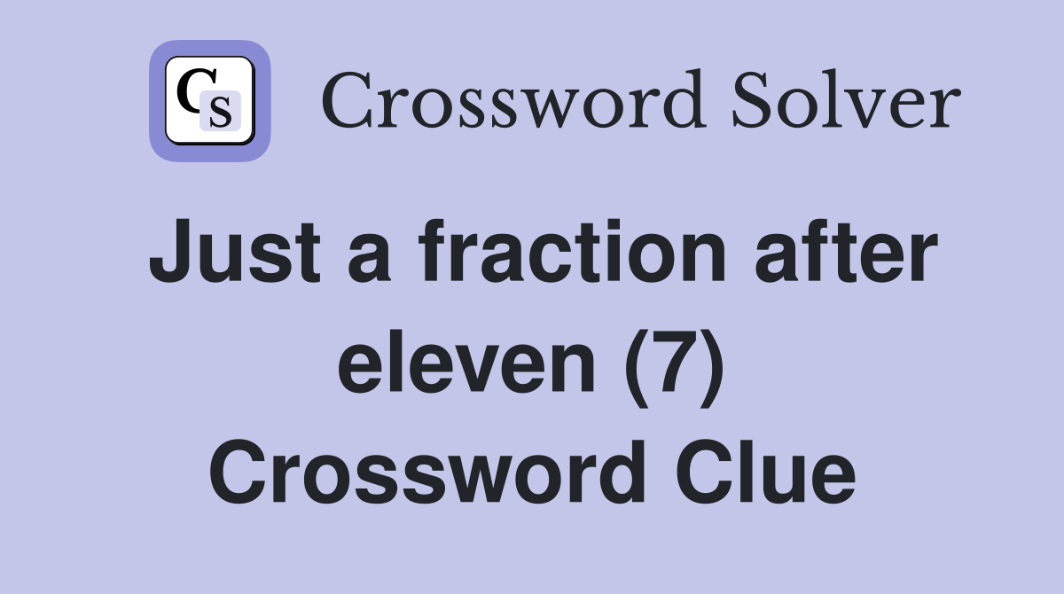 Just a fraction after eleven (7) Crossword Clue
