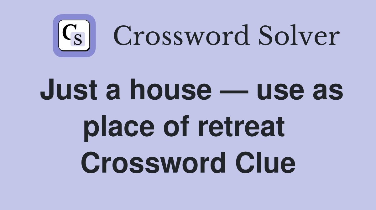 Just a house — use as place of retreat  Crossword Clue