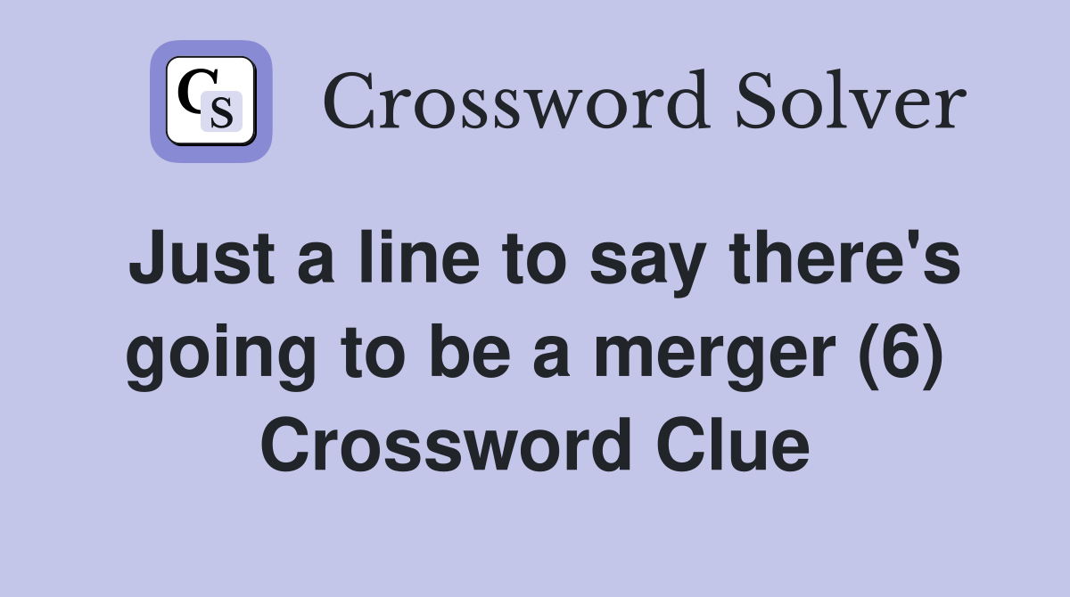 Just a line to say there's going to be a merger (6) Crossword Clue