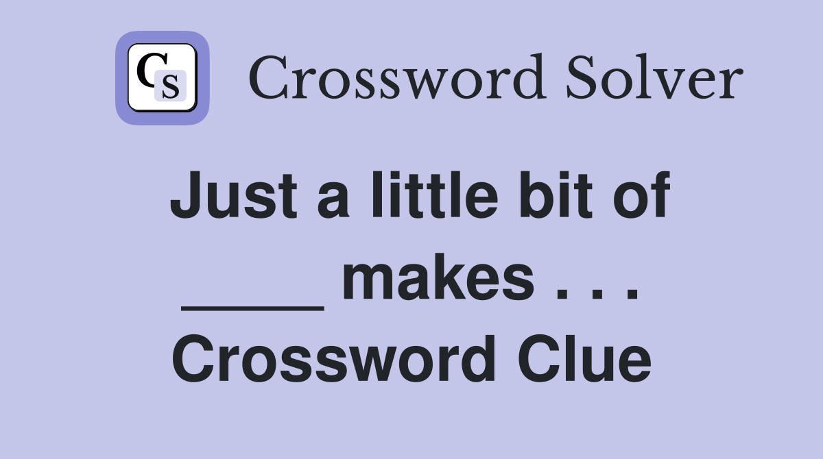 Just a little bit of ____ makes . . . Crossword Clue