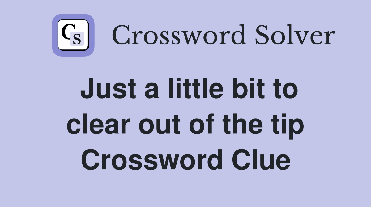 Just a little bit to clear out of the tip Crossword Clue