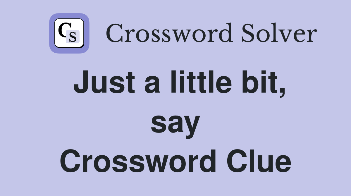 Just a little bit, say Crossword Clue