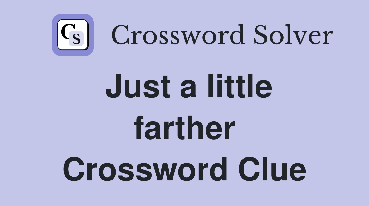 Just a little farther Crossword Clue