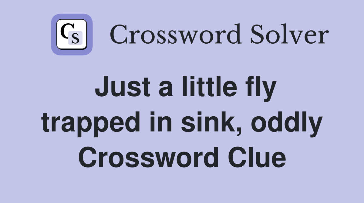 Just a little fly trapped in sink, oddly Crossword Clue