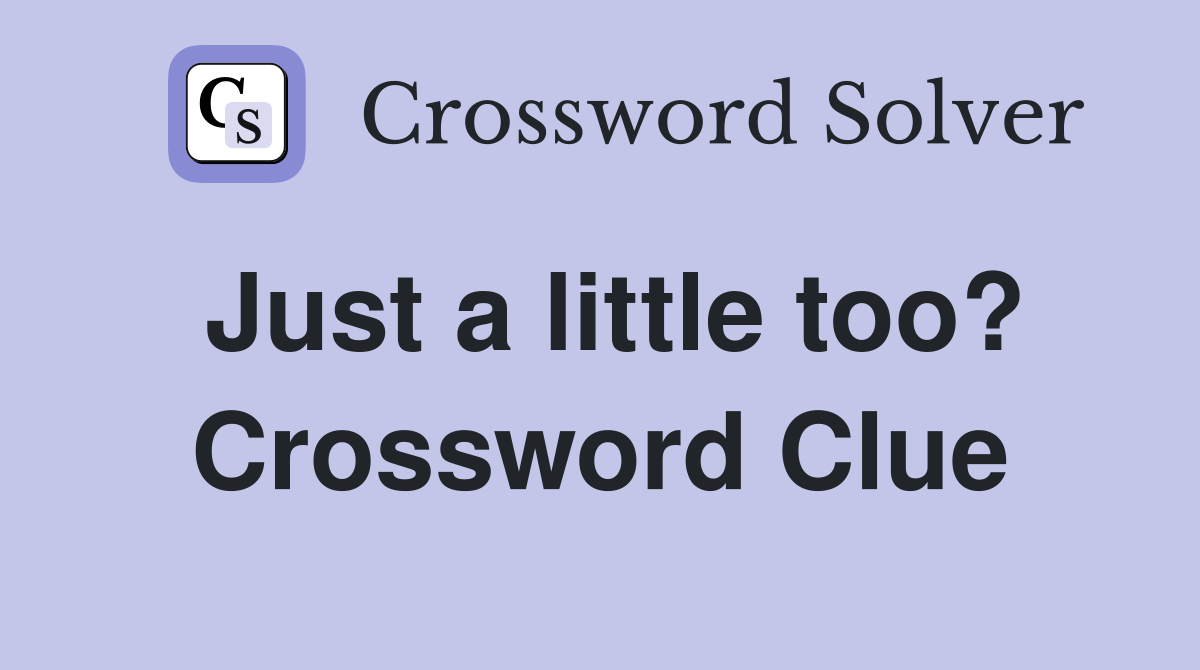 Just a little too? Crossword Clue
