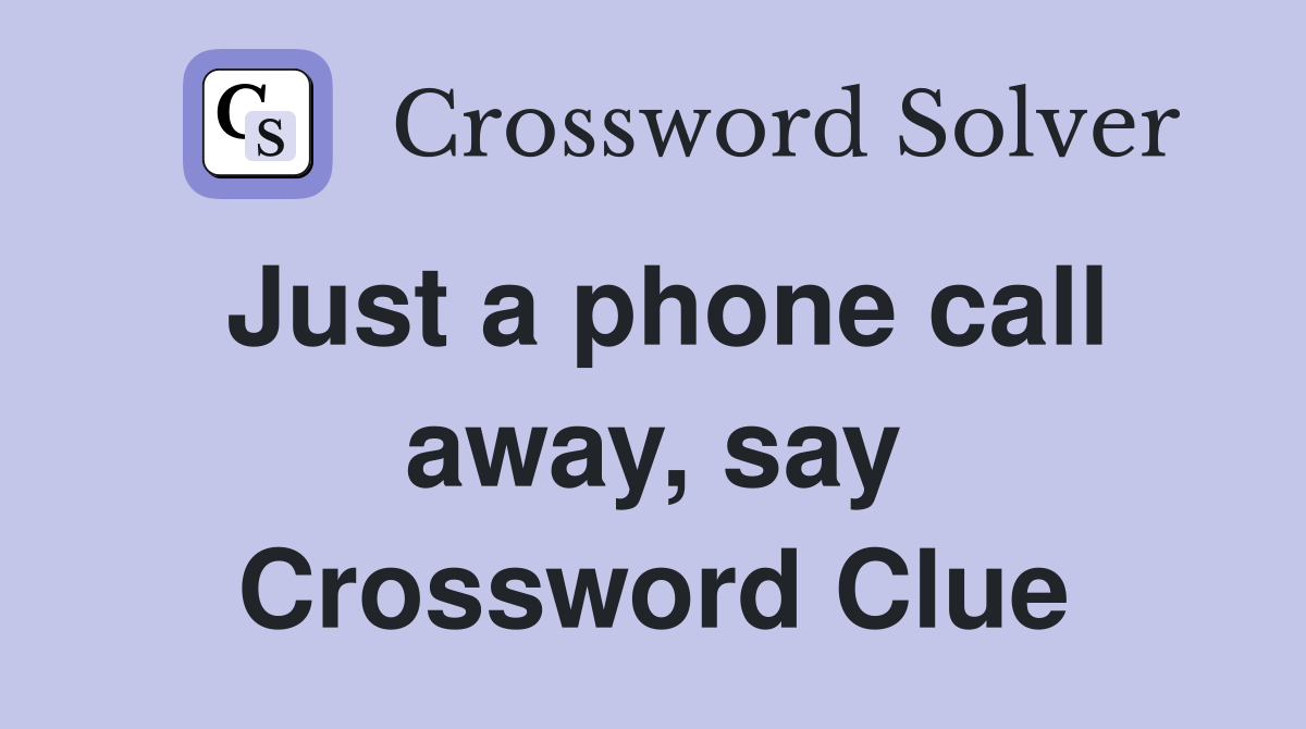 Just a phone call away, say Crossword Clue
