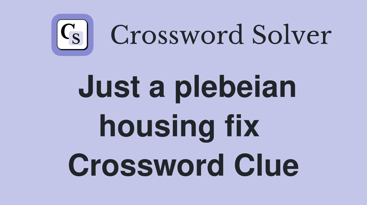 Just a plebeian housing fix  Crossword Clue