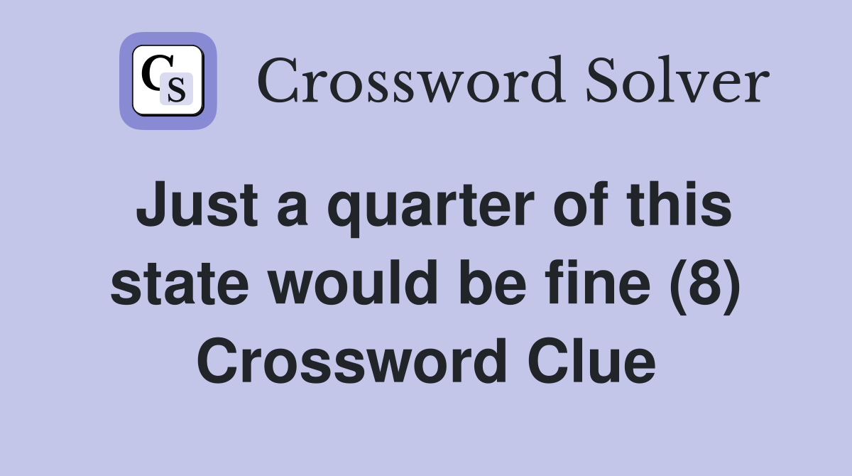 Just a quarter of this state would be fine (8) Crossword Clue